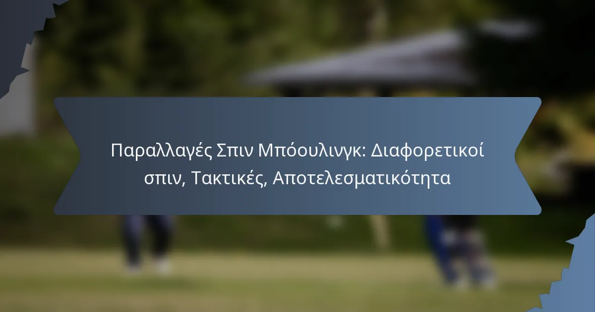 Παραλλαγές Σπιν Μπόουλινγκ: Διαφορετικοί σπιν, Τακτικές, Αποτελεσματικότητα
