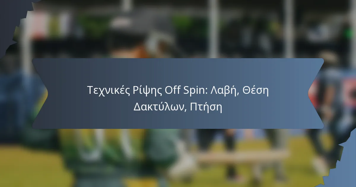 Τεχνικές Ρίψης Off Spin: Λαβή, Θέση Δακτύλων, Πτήση