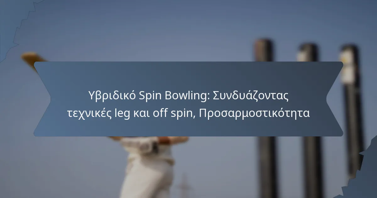 Υβριδικό Spin Bowling: Συνδυάζοντας τεχνικές leg και off spin, Προσαρμοστικότητα