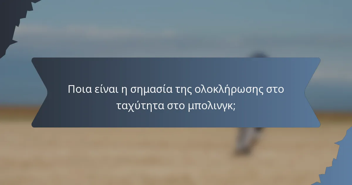 Ποια είναι η σημασία της ολοκλήρωσης στο ταχύτητα στο μπολινγκ;