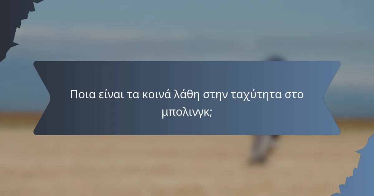 Ποια είναι τα κοινά λάθη στην ταχύτητα στο μπολινγκ;