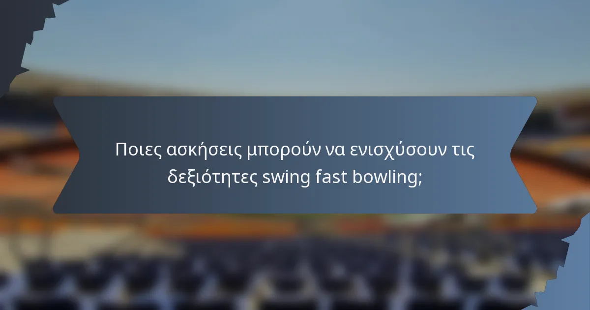 Ποιες ασκήσεις μπορούν να ενισχύσουν τις δεξιότητες swing fast bowling;