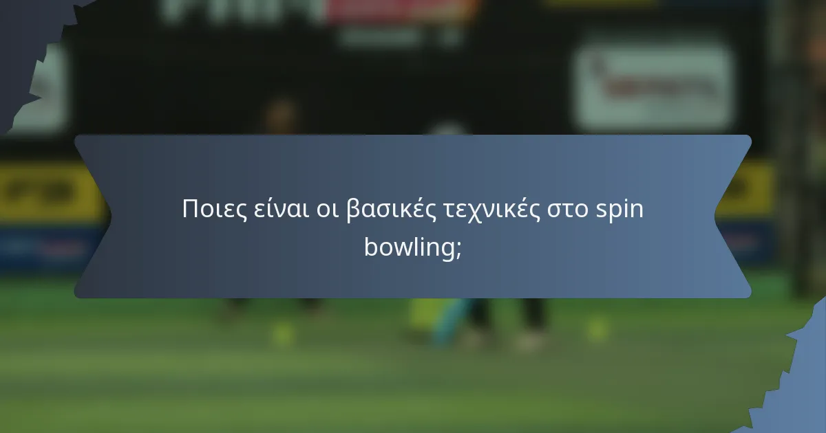 Ποιες είναι οι βασικές τεχνικές στο spin bowling;