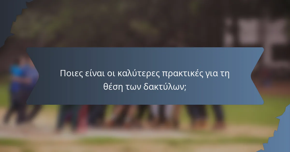 Ποιες είναι οι καλύτερες πρακτικές για τη θέση των δακτύλων;