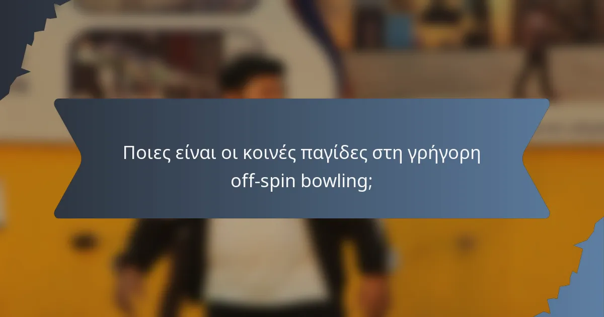 Ποιες είναι οι κοινές παγίδες στη γρήγορη off-spin bowling;