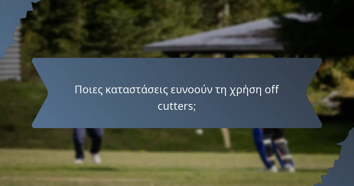 Ποιες καταστάσεις ευνοούν τη χρήση off cutters;