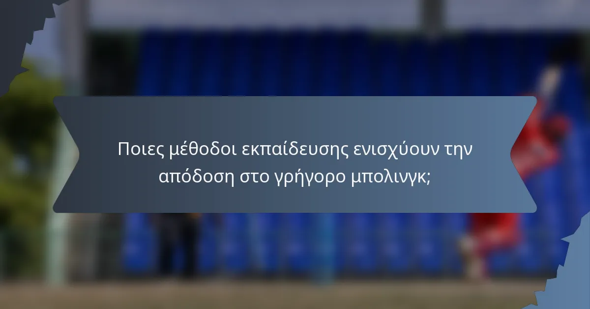Ποιες μέθοδοι εκπαίδευσης ενισχύουν την απόδοση στο γρήγορο μπολινγκ;