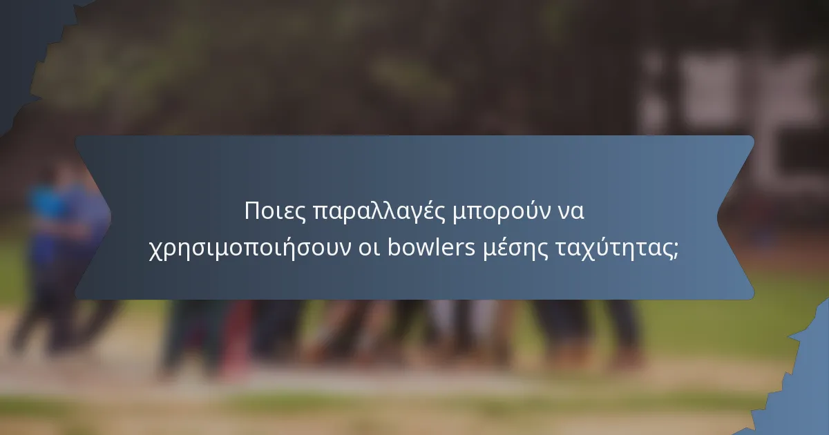 Ποιες παραλλαγές μπορούν να χρησιμοποιήσουν οι bowlers μέσης ταχύτητας;