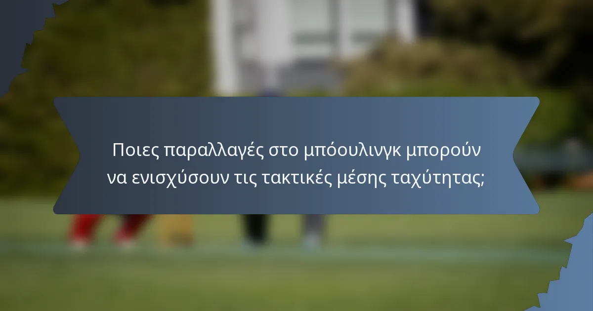 Ποιες παραλλαγές στο μπόουλινγκ μπορούν να ενισχύσουν τις τακτικές μέσης ταχύτητας;