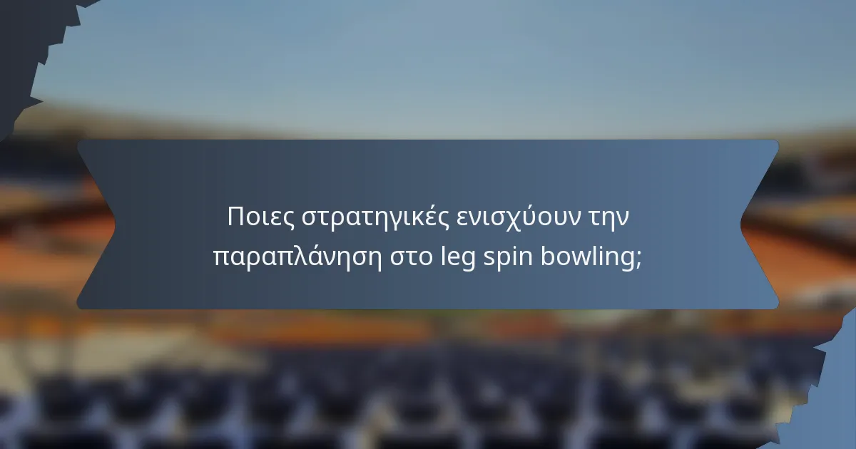 Ποιες στρατηγικές ενισχύουν την παραπλάνηση στο leg spin bowling;