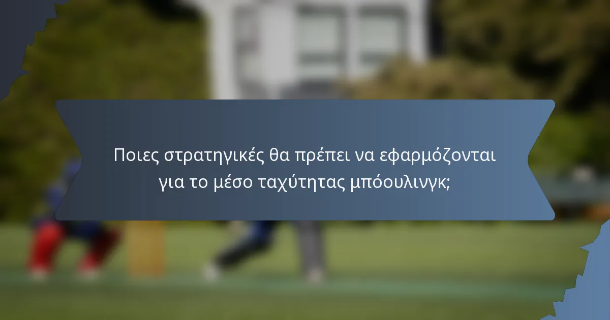 Ποιες στρατηγικές θα πρέπει να εφαρμόζονται για το μέσο ταχύτητας μπόουλινγκ;
