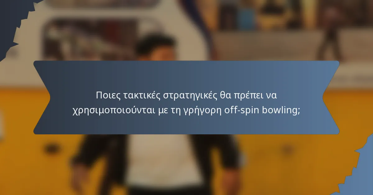 Ποιες τακτικές στρατηγικές θα πρέπει να χρησιμοποιούνται με τη γρήγορη off-spin bowling;