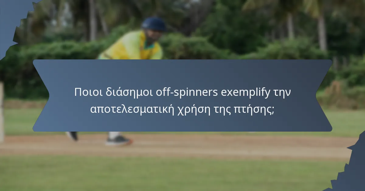 Ποιοι διάσημοι off-spinners exemplify την αποτελεσματική χρήση της πτήσης;