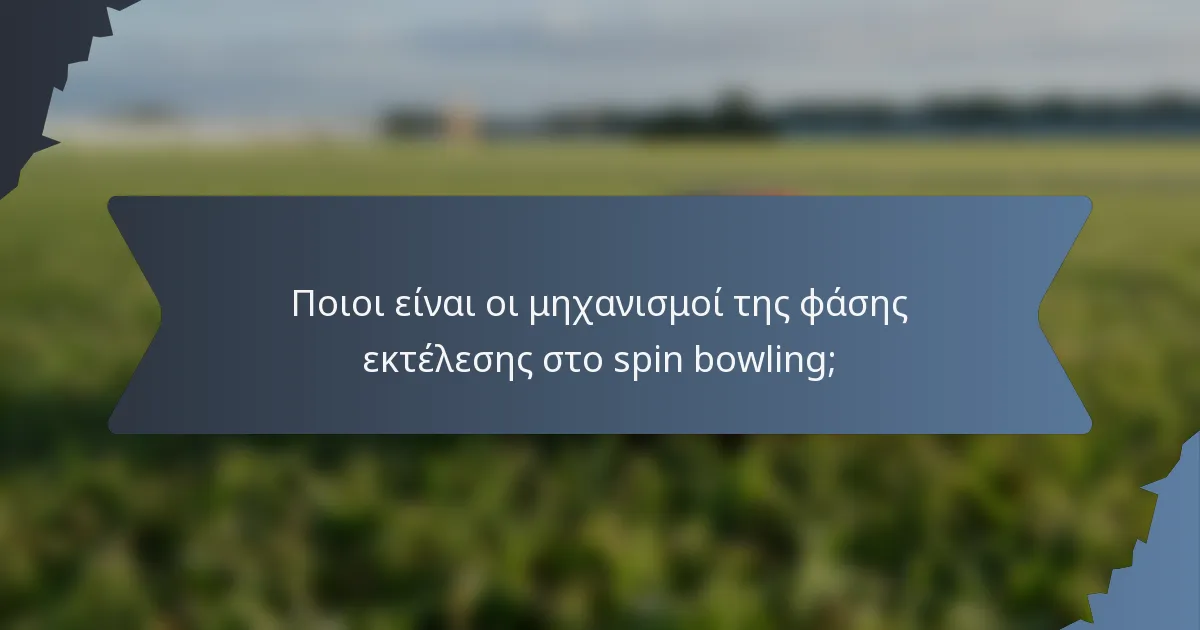 Ποιοι είναι οι μηχανισμοί της φάσης εκτέλεσης στο spin bowling;
