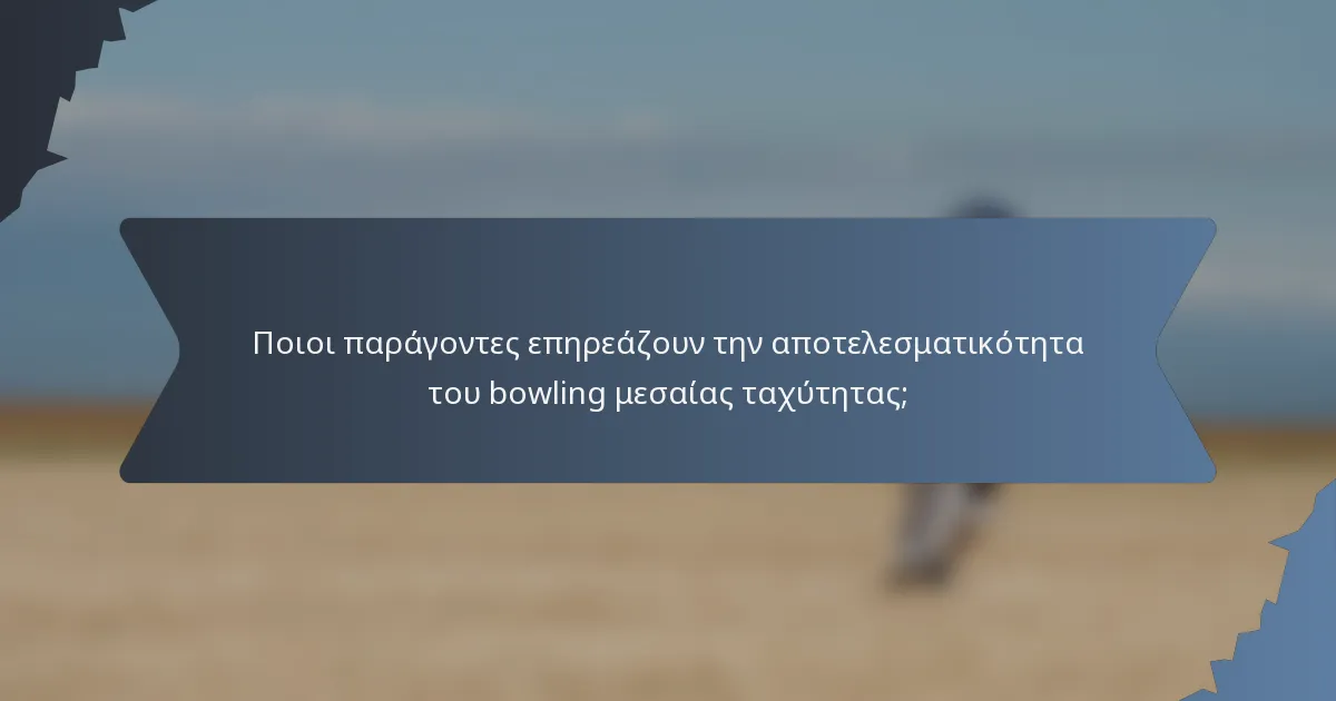 Ποιοι παράγοντες επηρεάζουν την αποτελεσματικότητα του bowling μεσαίας ταχύτητας;
