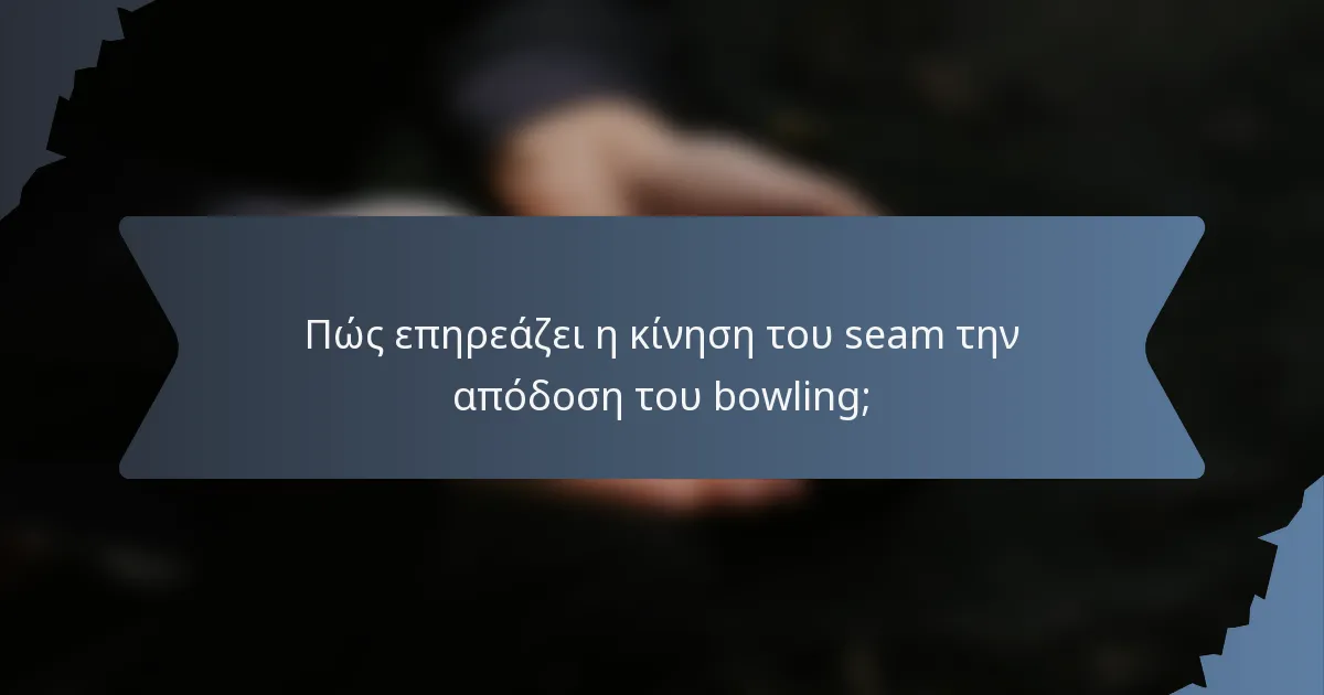 Πώς επηρεάζει η κίνηση του seam την απόδοση του bowling;