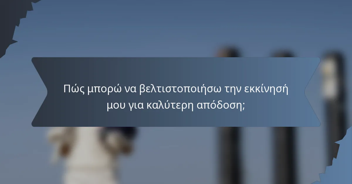 Πώς μπορώ να βελτιστοποιήσω την εκκίνησή μου για καλύτερη απόδοση;