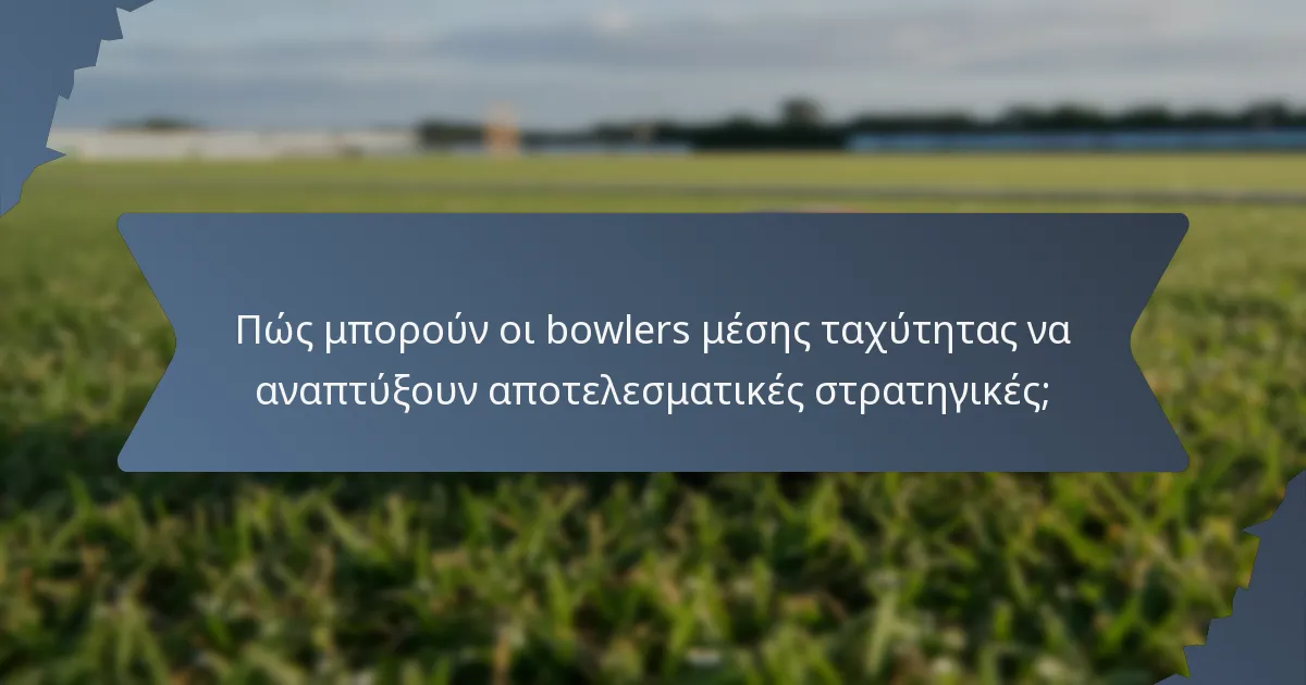 Πώς μπορούν οι bowlers μέσης ταχύτητας να αναπτύξουν αποτελεσματικές στρατηγικές;