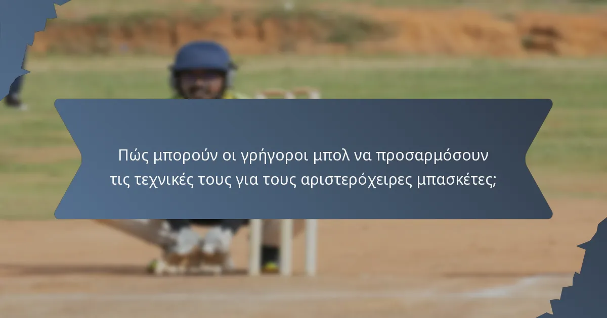 Πώς μπορούν οι γρήγοροι μπολ να προσαρμόσουν τις τεχνικές τους για τους αριστερόχειρες μπασκέτες;