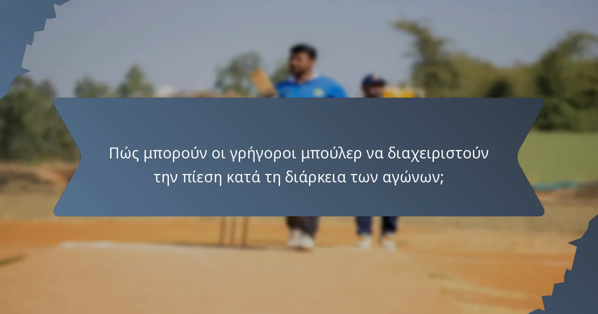 Πώς μπορούν οι γρήγοροι μπούλερ να διαχειριστούν την πίεση κατά τη διάρκεια των αγώνων;