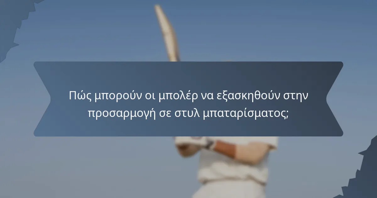 Πώς μπορούν οι μπολέρ να εξασκηθούν στην προσαρμογή σε στυλ μπαταρίσματος;