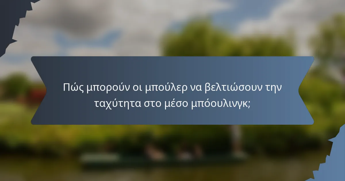 Πώς μπορούν οι μπούλερ να βελτιώσουν την ταχύτητα στο μέσο μπόουλινγκ;