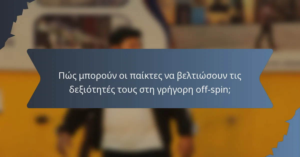 Πώς μπορούν οι παίκτες να βελτιώσουν τις δεξιότητές τους στη γρήγορη off-spin;
