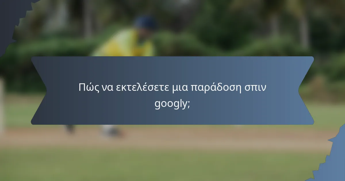 Πώς να εκτελέσετε μια παράδοση σπιν googly;