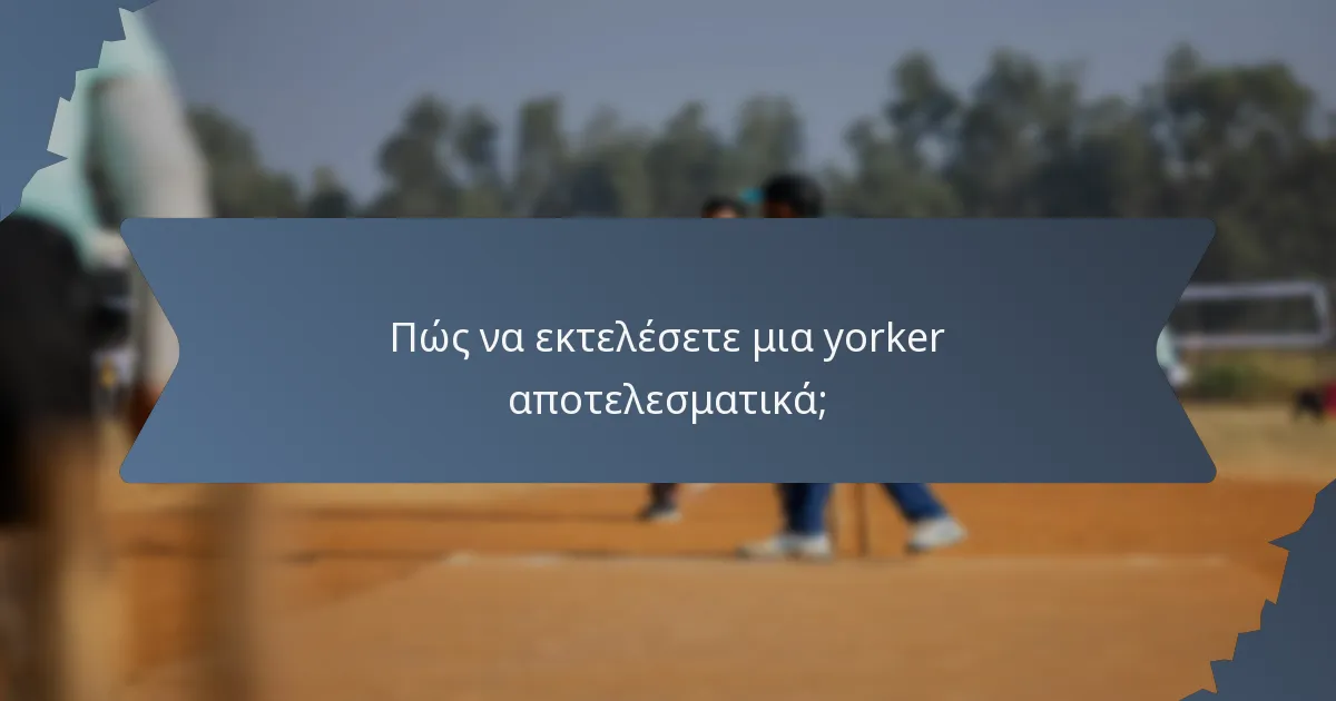 Πώς να εκτελέσετε μια yorker αποτελεσματικά;