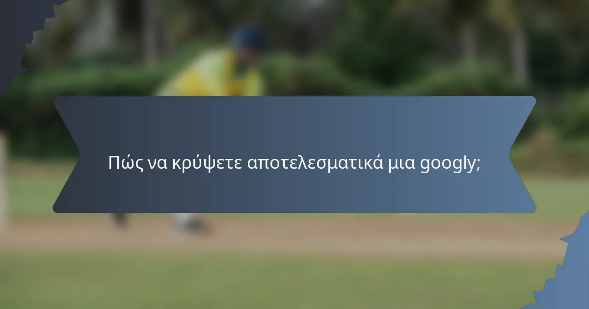 Πώς να κρύψετε αποτελεσματικά μια googly;
