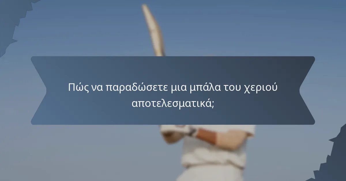 Πώς να παραδώσετε μια μπάλα του χεριού αποτελεσματικά;