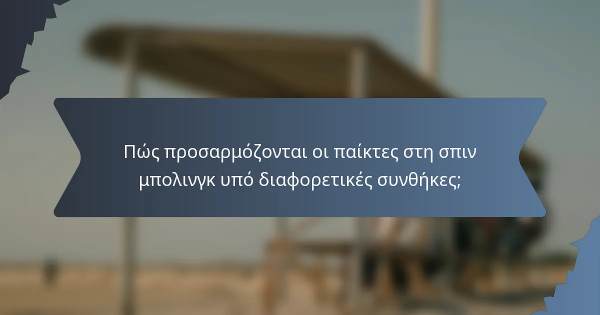 Πώς προσαρμόζονται οι παίκτες στη σπιν μπολινγκ υπό διαφορετικές συνθήκες;