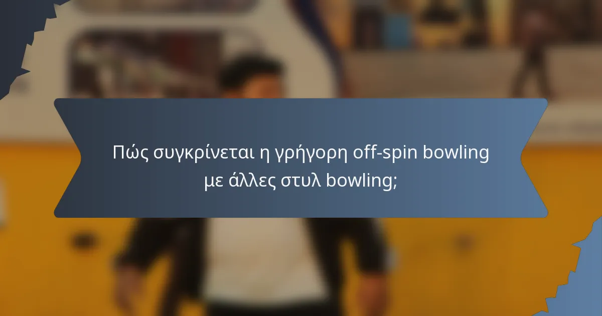 Πώς συγκρίνεται η γρήγορη off-spin bowling με άλλες στυλ bowling;