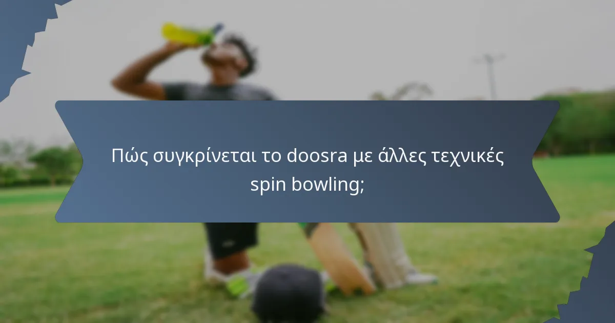 Πώς συγκρίνεται το doosra με άλλες τεχνικές spin bowling;