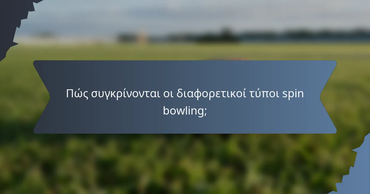 Πώς συγκρίνονται οι διαφορετικοί τύποι spin bowling;