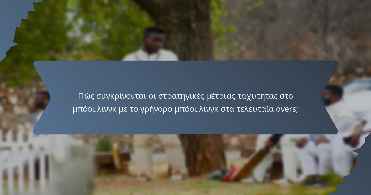 Πώς συγκρίνονται οι στρατηγικές μέτριας ταχύτητας στο μπόουλινγκ με το γρήγορο μπόουλινγκ στα τελευταία overs;