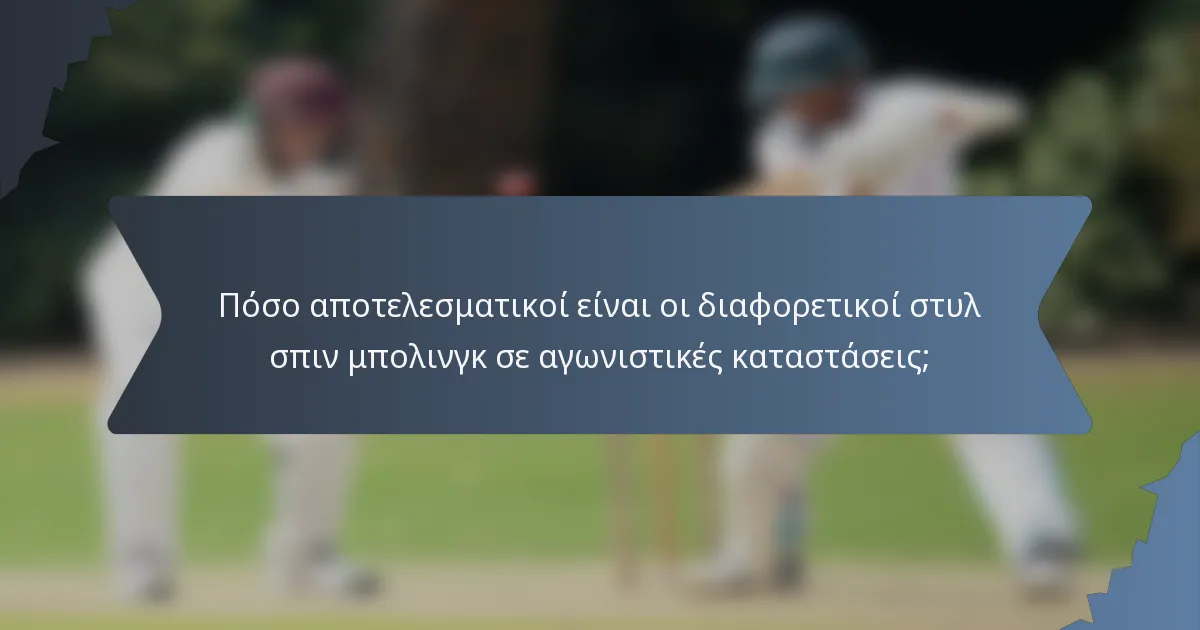 Πόσο αποτελεσματικοί είναι οι διαφορετικοί στυλ σπιν μπολινγκ σε αγωνιστικές καταστάσεις;