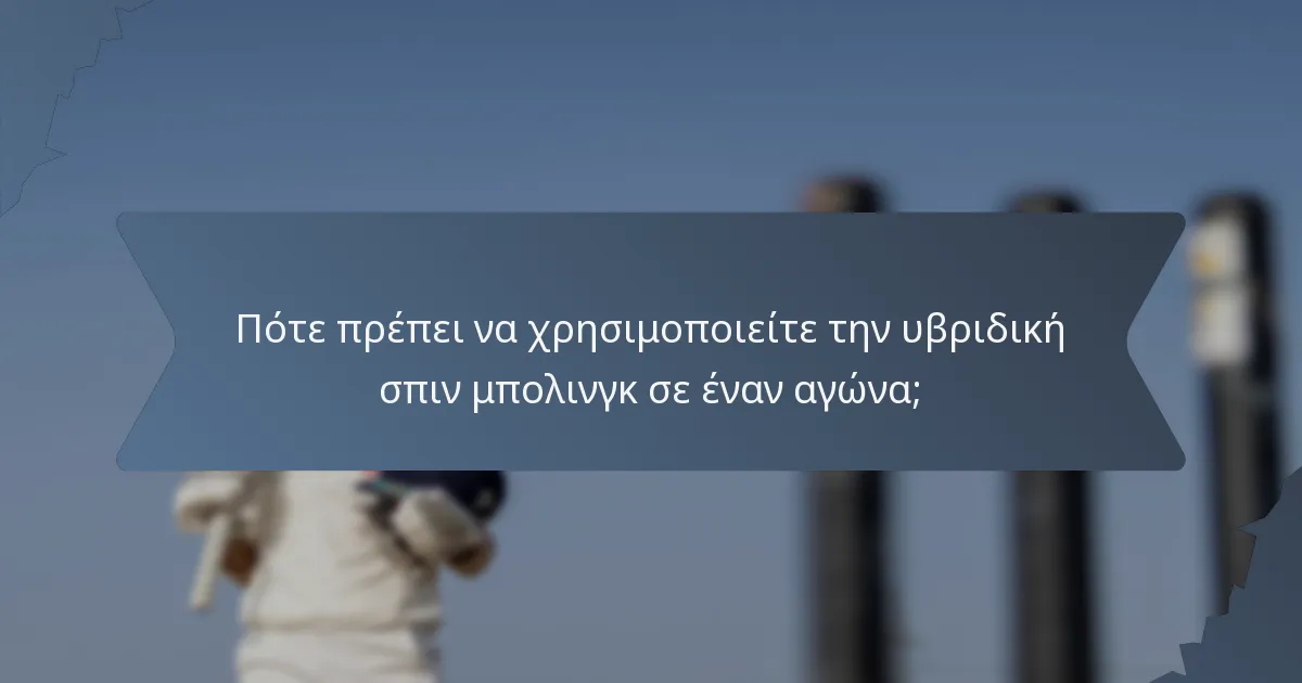 Πότε πρέπει να χρησιμοποιείτε την υβριδική σπιν μπολινγκ σε έναν αγώνα;